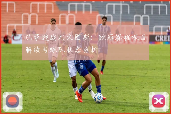 巴萨迎战尤文图斯：欧冠赛程深度解读与球队状态分析