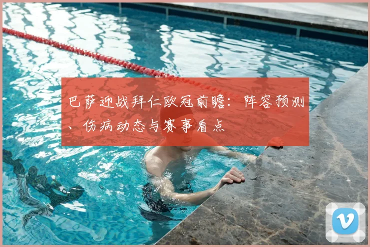 巴萨迎战拜仁欧冠前瞻：阵容预测、伤病动态与赛事看点