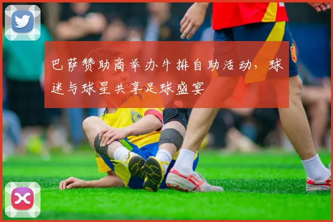 巴萨赞助商举办牛排自助活动，球迷与球星共享足球盛宴