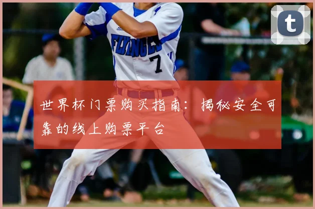 世界杯门票购买指南：揭秘安全可靠的线上购票平台