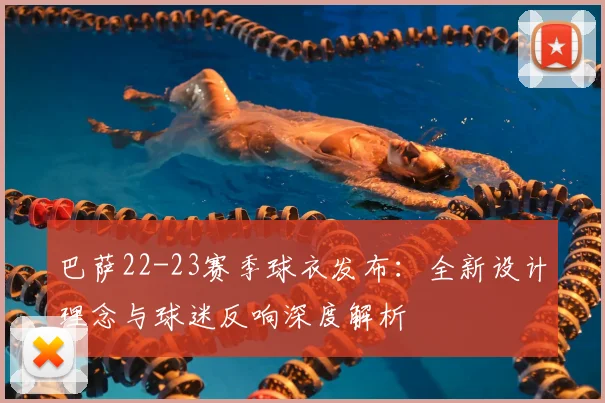 巴萨22-23赛季球衣发布：全新设计理念与球迷反响深度解析