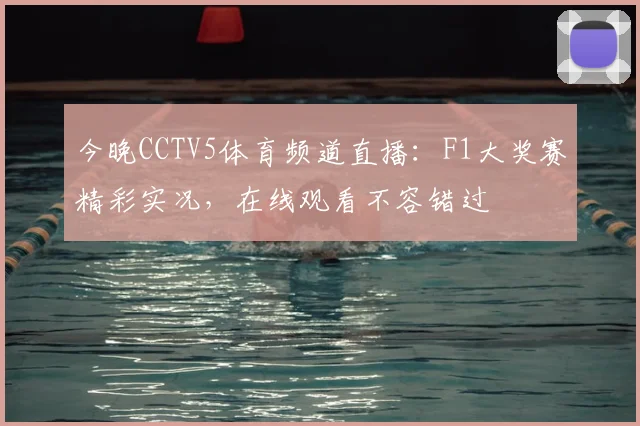 今晚CCTV5体育频道直播：F1大奖赛精彩实况，在线观看不容错过