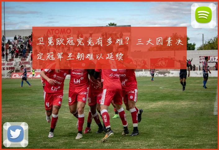 卫冕欧冠究竟有多难？三大因素决定冠军王朝难以延续